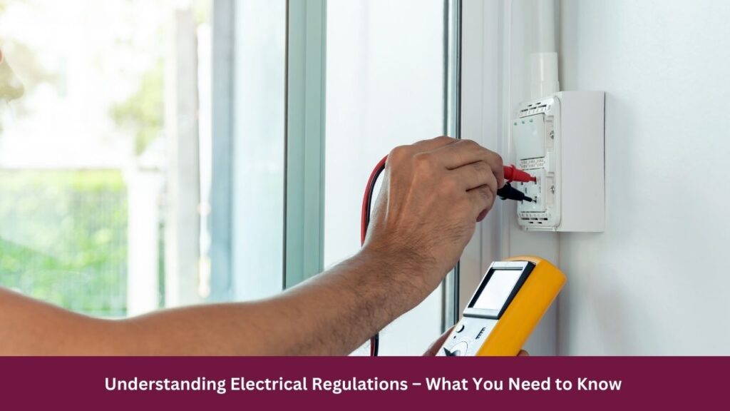 Understanding Electrical Regulations – What You Need to Know 