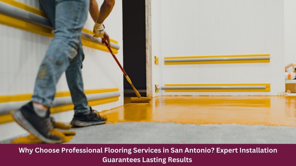 Why Choose Professional Flooring Services in San Antonio? Expert Installation Guarantees Lasting Results