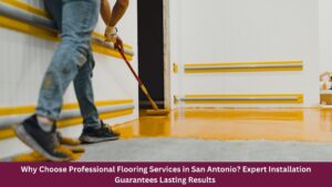 Why Choose Professional Flooring Services in San Antonio? Expert Installation Guarantees Lasting Results