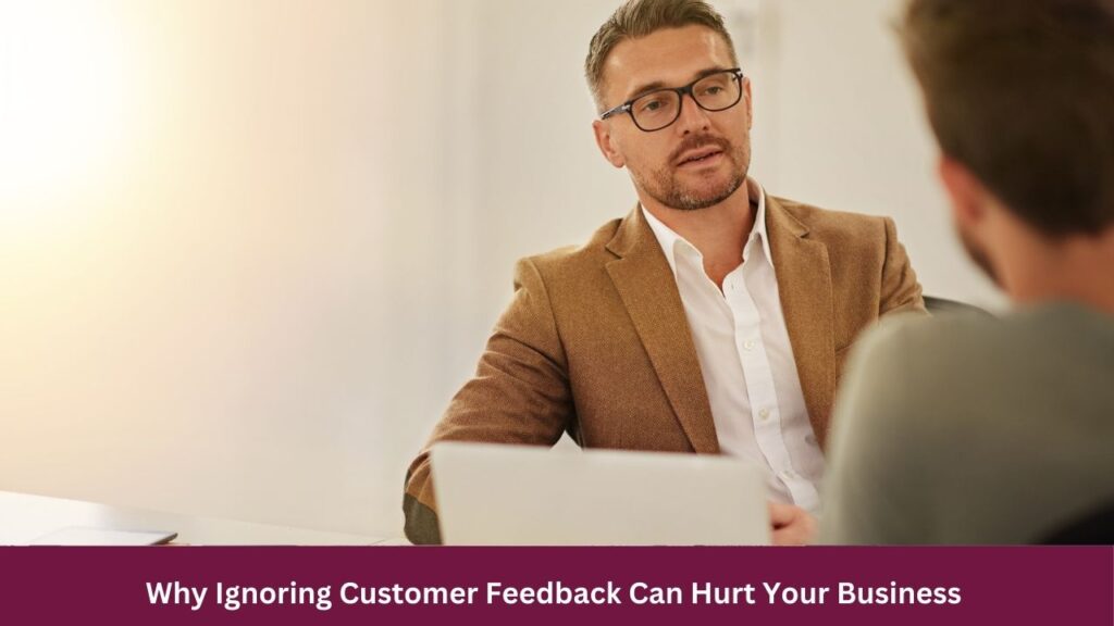 Why Ignoring Customer Feedback Can Hurt Your Business 