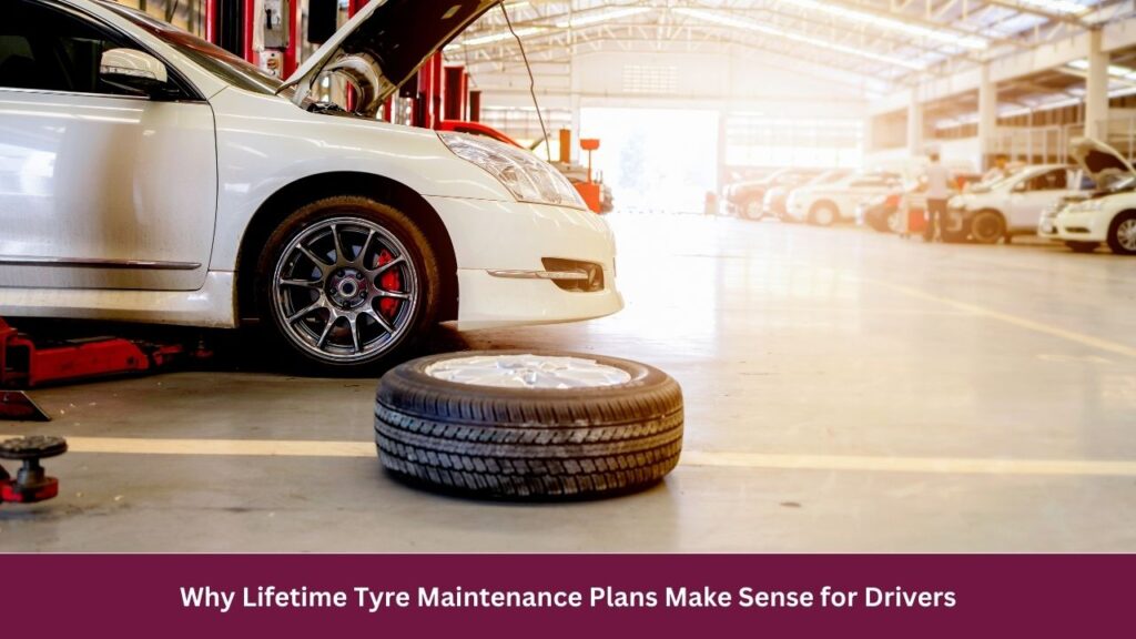Why Lifetime Tyre Maintenance Plans Make Sense for Drivers