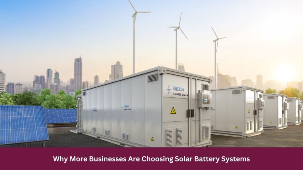 Why More Businesses Are Choosing Solar Battery Systems 