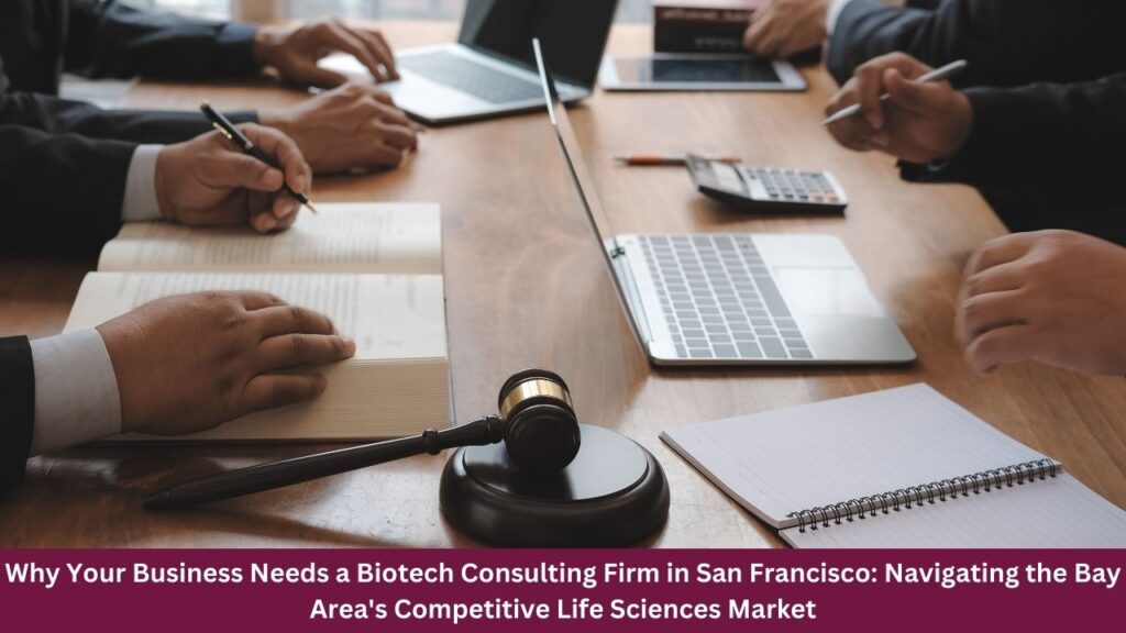 Why Your Business Needs a Biotech Consulting Firm in San Francisco: Navigating the Bay Area's Competitive Life Sciences Market