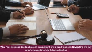 Why Your Business Needs a Biotech Consulting Firm in San Francisco: Navigating the Bay Area's Competitive Life Sciences Market