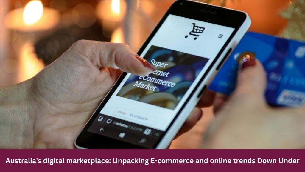 Australia's digital marketplace: Unpacking E-commerce and online trends Down Under