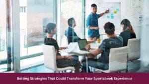 Betting Strategies That Could Transform Your Sportsbook Experience