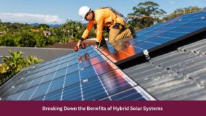 Breaking Down the Benefits of Hybrid Solar Systems 