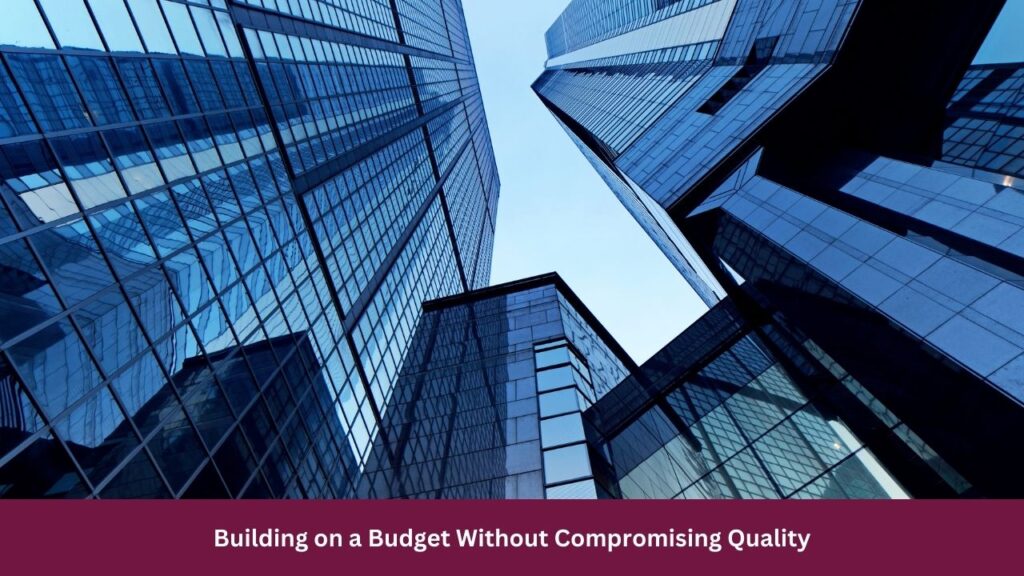 Building on a Budget Without Compromising Quality