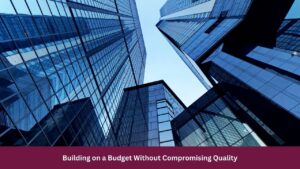 Building on a Budget Without Compromising Quality