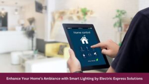 Enhance Your Home’s Ambiance with Smart Lighting by Electric Express Solutions