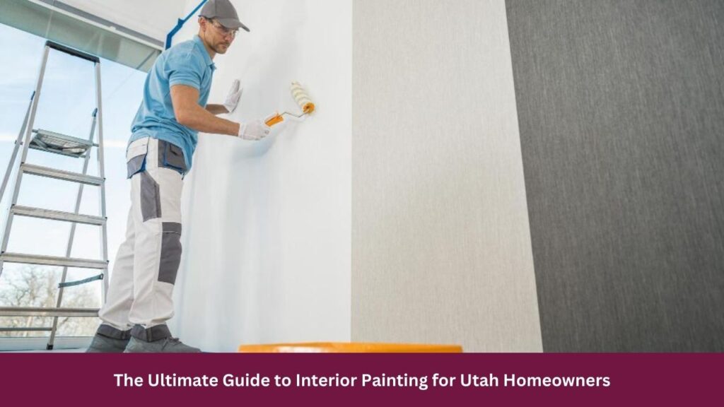 The Ultimate Guide to Interior Painting for Utah Homeowners