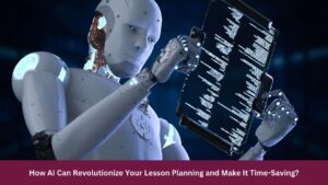 How AI Can Revolutionize Your Lesson Planning and Make It Time-Saving?