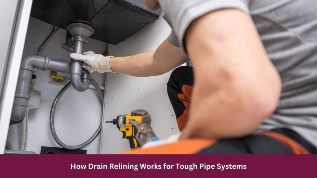 How Drain Relining Works for Tough Pipe Systems