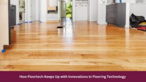 How Floortech Keeps Up with Innovations in Flooring Technology 