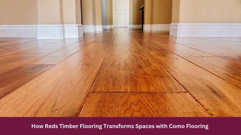 How Reds Timber Flooring Transforms Spaces with Como Flooring 