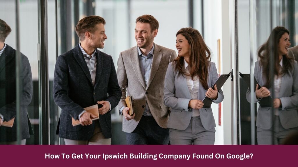 How To Get Your Ipswich Building Company Found On Google?