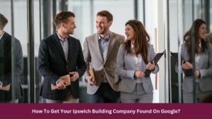 How To Get Your Ipswich Building Company Found On Google?