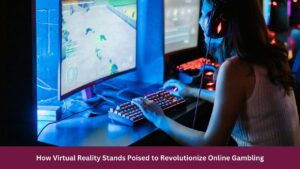 How Virtual Reality Stands Poised to Revolutionize Online Gambling