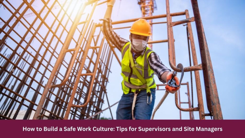 How to Build a Safe Work Culture: Tips for Supervisors and Site Managers