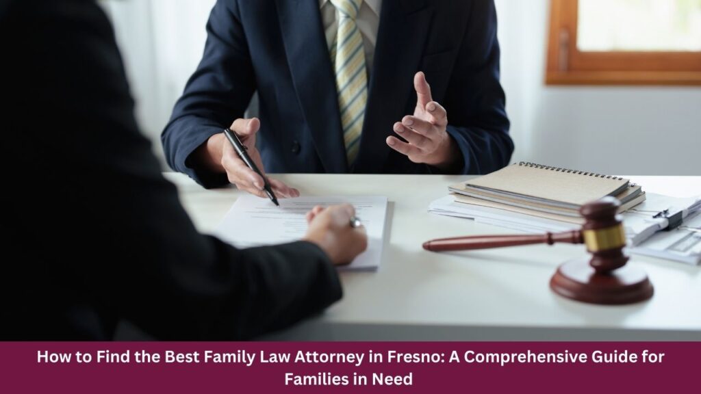 How to Find the Best Family Law Attorney in Fresno: A Comprehensive Guide for Families in Need