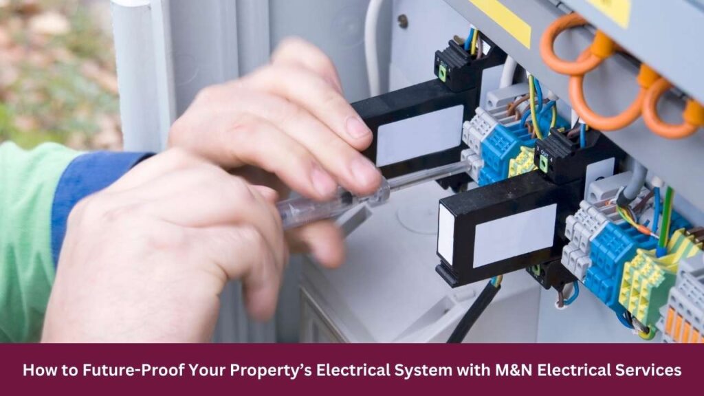How to Future-Proof Your Property’s Electrical System with M&N Electrical Services