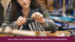 How to Make Your Handmade Business Stand Out in a Crowded Market