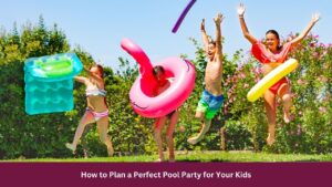 How to Plan a Perfect Pool Party for Your Kids