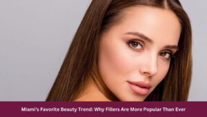 Miami's Favorite Beauty Trend: Why Fillers Are More Popular Than Ever