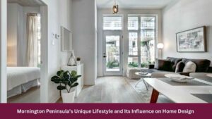 Mornington Peninsula’s Unique Lifestyle and Its Influence on Home Design 