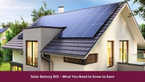 Solar Battery ROI – What You Need to Know to Save