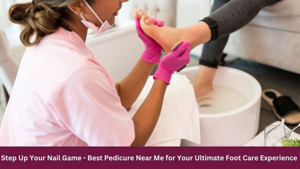 Step Up Your Nail Game - Best Pedicure Near Me for Your Ultimate Foot Care Experience