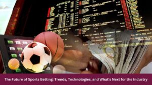 The Future of Sports Betting: Trends, Technologies, and What's Next for the Industry