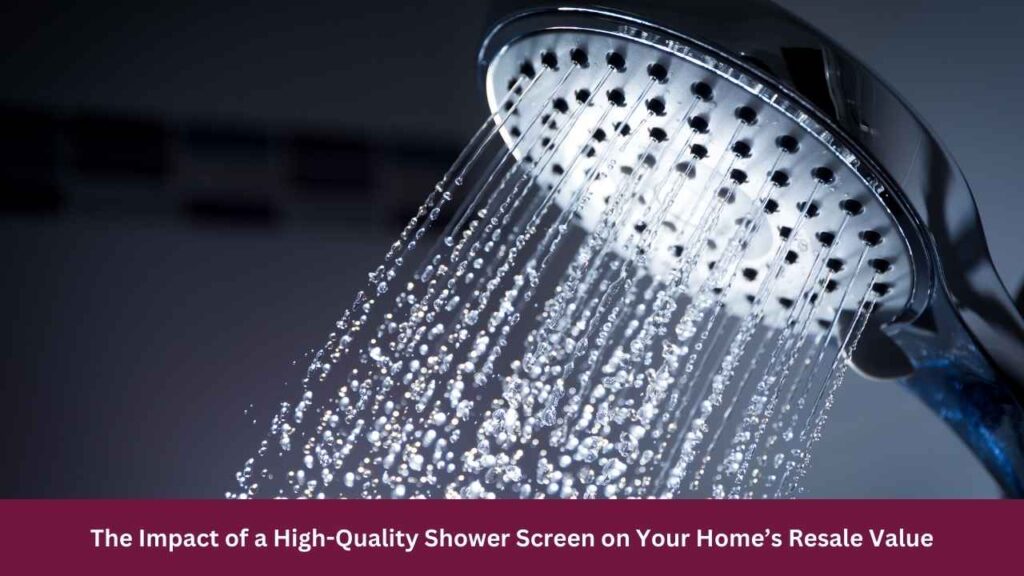 The Impact of a High-Quality Shower Screen on Your Home’s Resale Value