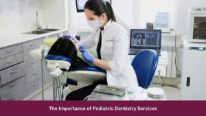 The Importance of Pediatric Dentistry Services