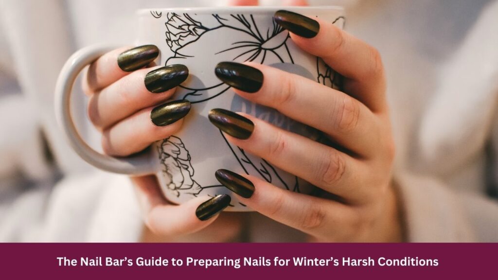 The Nail Bar’s Guide to Preparing Nails for Winter’s Harsh Conditions 