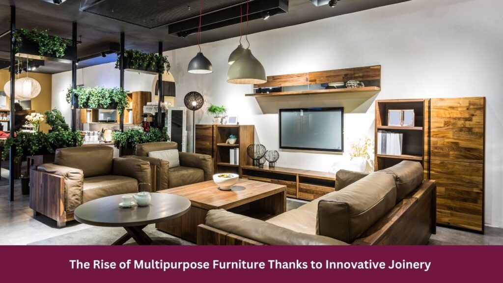 The Rise of Multipurpose Furniture Thanks to Innovative Joinery 