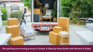 The packing and moving process in Dubai: A Step-by-Step Guide with Movers in Dubai