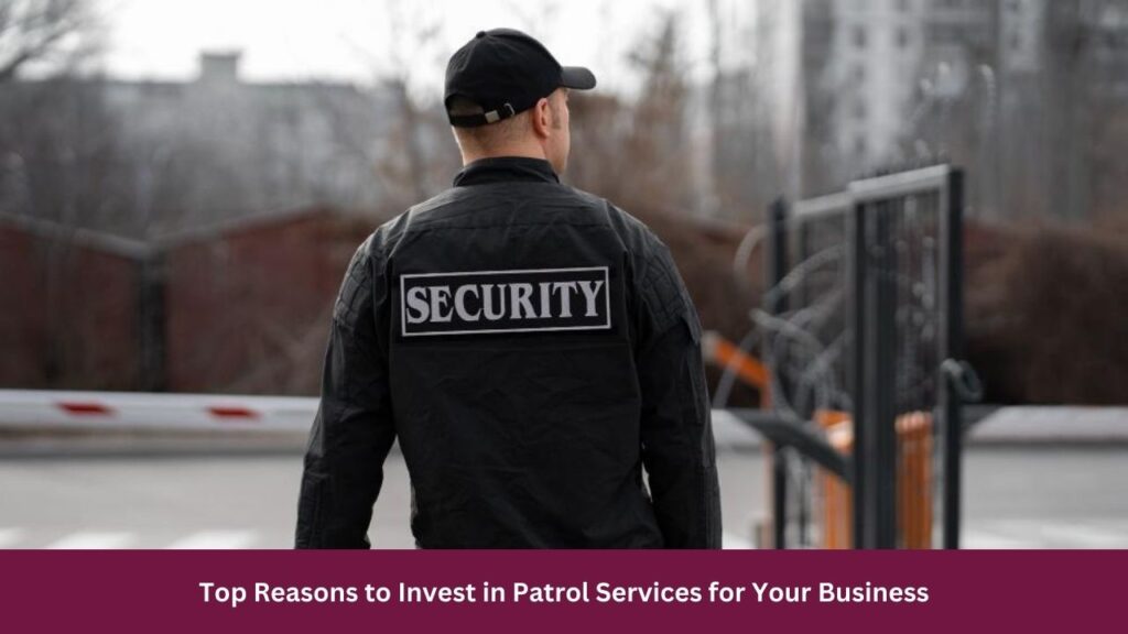 Top Reasons to Invest in Patrol Services for Your Business