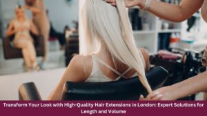Transform Your Look with High-Quality Hair Extensions in London: Expert Solutions for Length and Volume