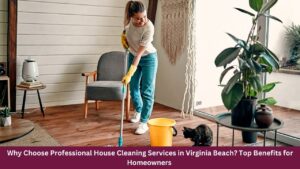 Why Choose Professional House Cleaning Services in Virginia Beach? Top Benefits for Homeowners