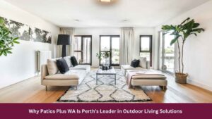 Why Patios Plus WA Is Perth’s Leader in Outdoor Living Solutions 