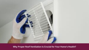 Why Proper Roof Ventilation Is Crucial for Your Home's Health?