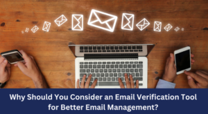 Why Should You Consider an Email Verification Tool for Better Email Management