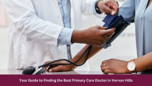 Your Guide to Finding the Best Primary Care Doctor in Vernon Hills