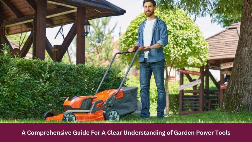 A Comprehensive Guide For A Clear Understanding of Garden Power Tools