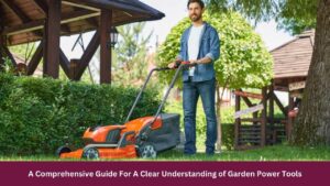 A Comprehensive Guide For A Clear Understanding of Garden Power Tools