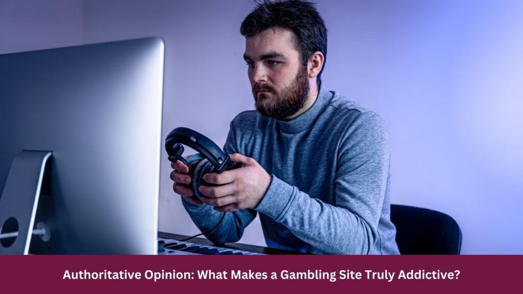 Authoritative Opinion: What Makes a Gambling Site Truly Addictive?