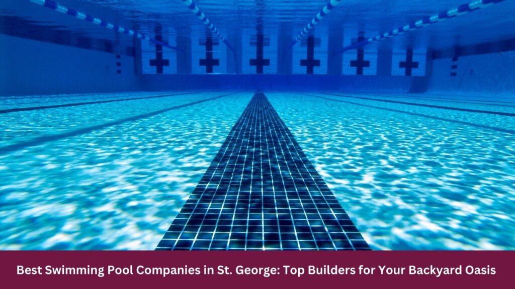 Best Swimming Pool Companies in St. George: Top Builders for Your Backyard Oasis