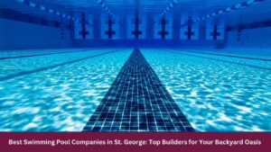 Best Swimming Pool Companies in St. George: Top Builders for Your Backyard Oasis