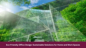 Eco-Friendly Office Design: Sustainable Solutions for Home and Work Spaces